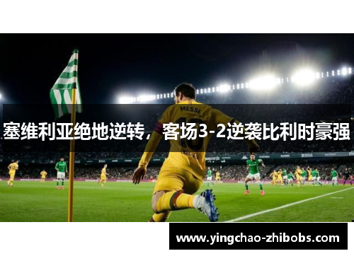 塞维利亚绝地逆转，客场3-2逆袭比利时豪强