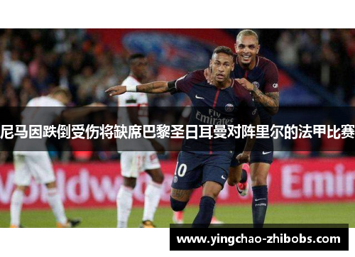 尼马因跌倒受伤将缺席巴黎圣日耳曼对阵里尔的法甲比赛